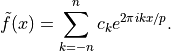 \tilde{f}(x) = \sum_{k=-n}^n c_k e^{2\pi ikx/p}.